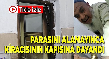 Parasını alamayınca kiracısının kapısına dayandı