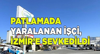 Patlamada yaralanan işçi, İzmir’e sevk edildi