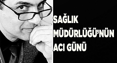 Sağlık Müdürlüğü’nün acı günü