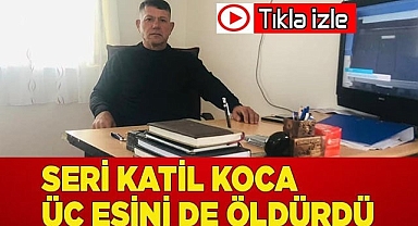 Seri katil koca üç eşini de öldürdü