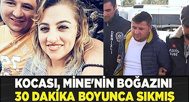 Tutuklanan koca, Mine'nin boğazını 30 dakika boyunca sıkmış