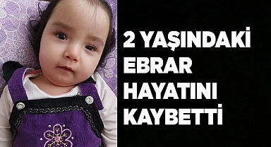 2 yaşındaki Ebrar hayatını kaybetti
