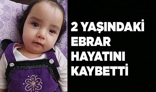 2 yaşındaki Ebrar hayatını kaybetti