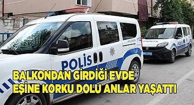 Balkondan girdiği evde eşine korku dolu anlar yaşattı