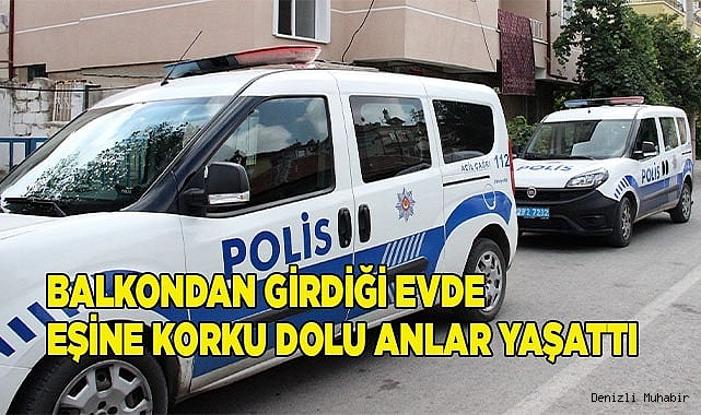 Balkondan girdiği evde eşine korku dolu anlar yaşattı