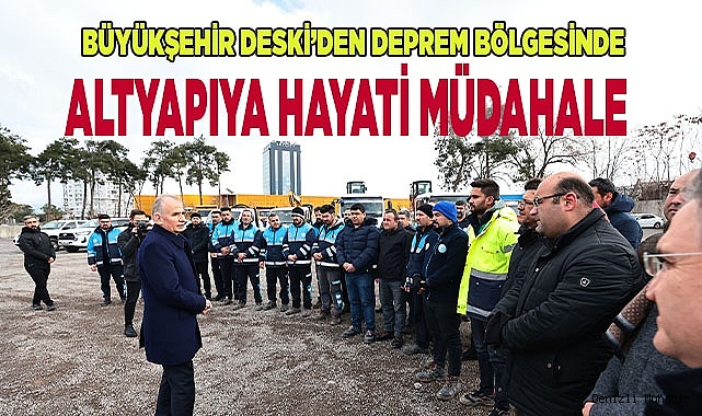 Büyükşehir DESKİ’den deprem bölgesinde altyapıya hayati müdahale