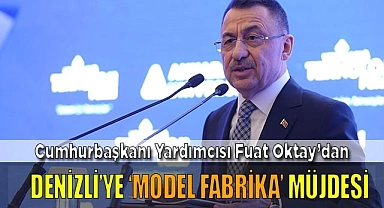 Cumhurbaşkanı Yardımcısı Oktay’dan  Denizli’ye ‘Model Fabrika’ müjdesi