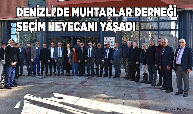 Denizli’de Muhtarlar Derneği Seçim Heyecanı Yaşadı