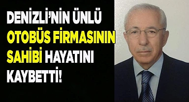 Denizli ünlü otobüs firmasının sahibi hayatını kaybetti!