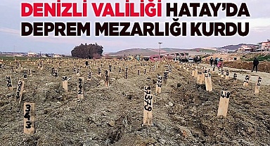 DENİZLİ VALİLİĞİ HATAY’DA DEPREM MEZARLIĞI KURDU
