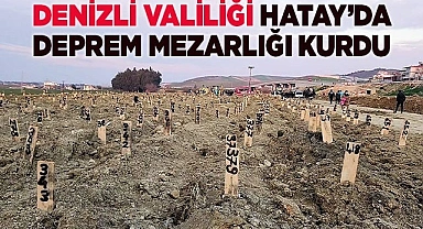 DENİZLİ VALİLİĞİ HATAY’DA DEPREM MEZARLIĞI KURDU
