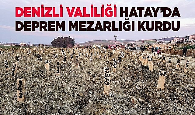 DENİZLİ VALİLİĞİ HATAY’DA DEPREM MEZARLIĞI KURDU