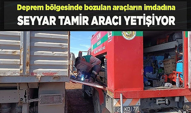 Deprem bölgesinde bozulan araçların imdadına seyyar tamir aracı yetişiyor