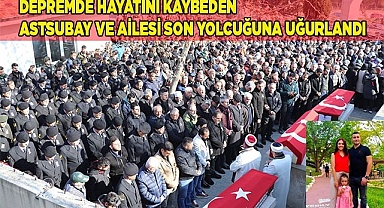 Depremde hayatını kaybeden astsubay ve ailesi son yolcuğuna uğurlandı