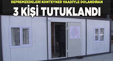 Depremzedeleri konteyner vaadiyle dolandıran 3 kişi tutuklandı