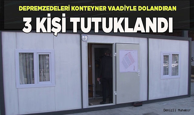 Depremzedeleri konteyner vaadiyle dolandıran 3 kişi tutuklandı