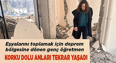 Eşyalarını toplamak için deprem bölgesine dönen genç öğretmen korku dolu anları tekrar yaşadı