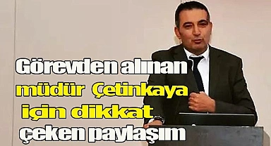Görevden alınan müdür Çetinkaya için dikkat çeken paylaşım