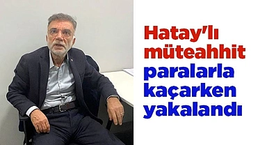 Hatay'daki Rönesans Rezidans İnşaat'ın müteahhidi paralarla kaçarken yakalandı