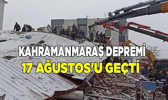 Kahramanmaraş depremi 17 Ağustos'u geçti