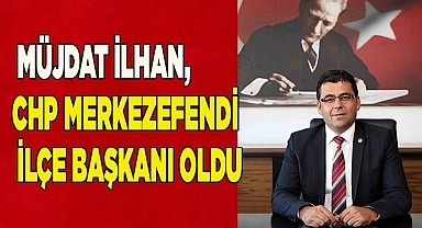 Müjdat İlhan, CHP Merkezefendi ilçe başkanı oldu