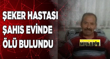 Şeker hastası adam evinde ölü bulundu