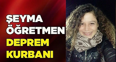ŞEYMA ÖĞRETMEN DEPREM KURBANI
