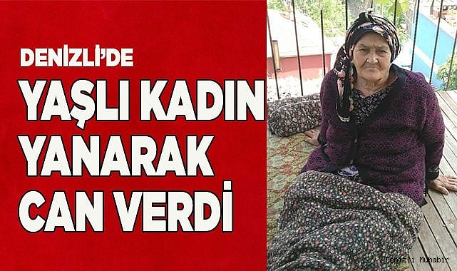 Yaşlı kadın alevlerin arasında hayatını kaybetti