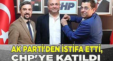 AK PARTİ'DEN İSTİFA ETTİ, CHP'YE KATILDI