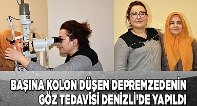 Başına kolon düşen depremzedenin göz tedavisi Denizli’de yapıldı