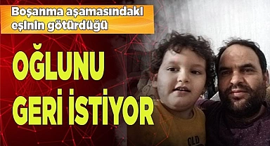 Boşanma aşamasındaki eşinin götürdüğü oğlunu geri istiyor