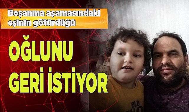 Boşanma aşamasındaki eşinin götürdüğü oğlunu geri istiyor