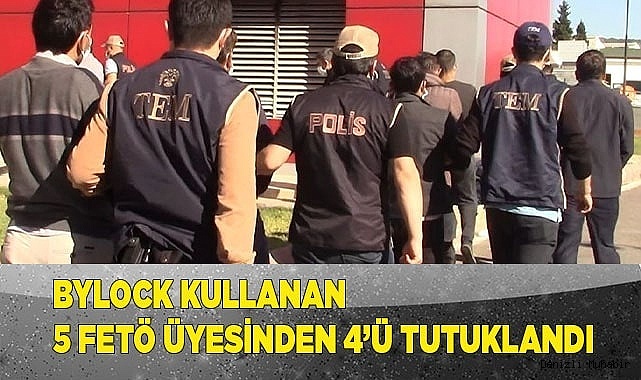 ByLock kullanan 5 FETÖ üyesinden 4’ü tutuklandı