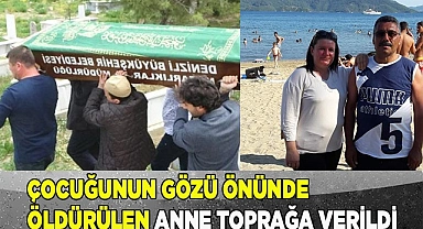 Çocuğunun gözü önünde öldürülen anne toprağa verildi