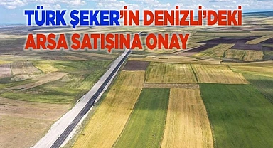 Denizli’de Türkiye Şeker’e ait arsanın satışına onay!