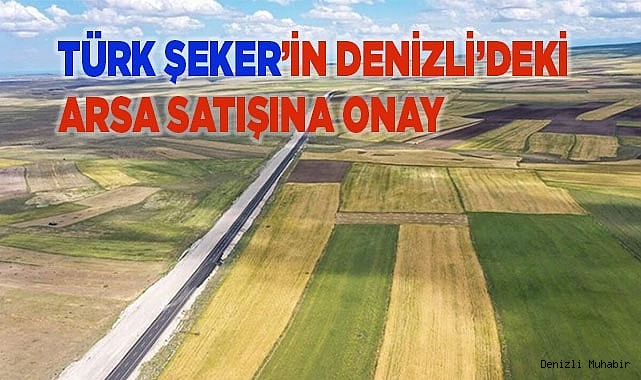 Denizli’de Türkiye Şeker’e ait arsanın satışına onay!