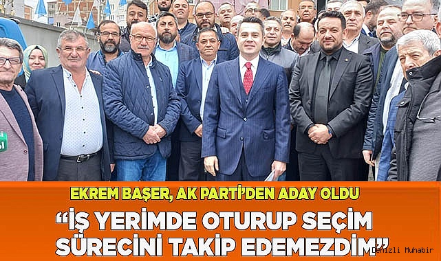 EKREM BAŞER AK PARTİ’DEN ADAY ADAYI!
