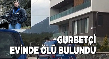 Gurbetçi evinde ölü bulundu