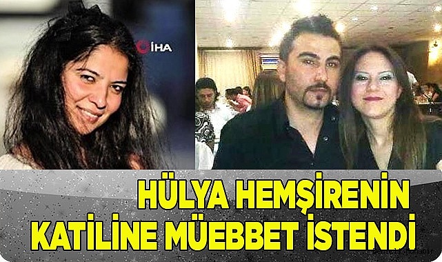 Hülya hemşireyi 11 bıçak darbesiyle öldüren kocaya ağırlaştırılmış müebbet istendi