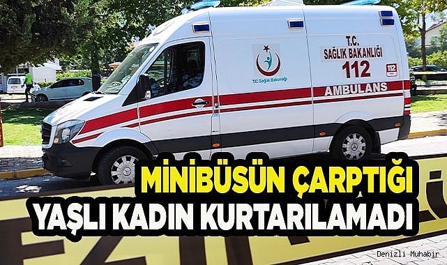Minibüsün çarptığı yaşlı kadın kurtarılamadı