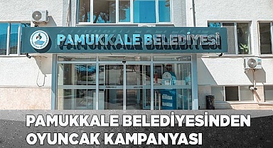 PAMUKKALE BELEDİYESİNDEN OYUNCAK KAMPANYASI