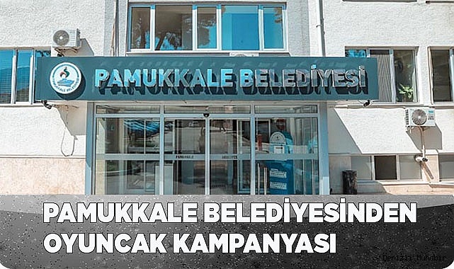 PAMUKKALE BELEDİYESİNDEN OYUNCAK KAMPANYASI