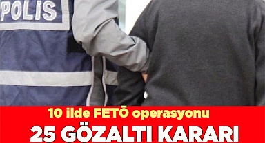 10 ilde FETÖ operasyonu: 25 gözaltı kararı
