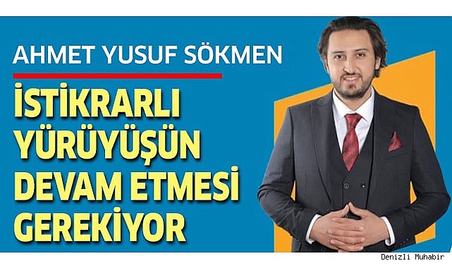Ahmet Yusuf Sökmen; "İstikrarlı yürüyüşün devam etmesi gerekiyor"