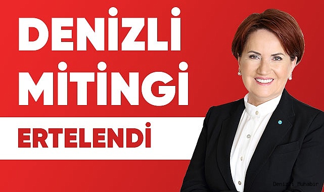 Akşener'in Denizli Mitingi Ertelendi!