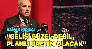 Bakan Kirişci; "Türkiye'de bundan sonra planlı üretim olacak"
