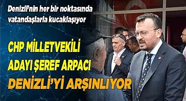 CHP MİLLETVEKİLİ ADAYI ŞEREF ARPACI DENİZLİ’Yİ ARŞINLIYOR
