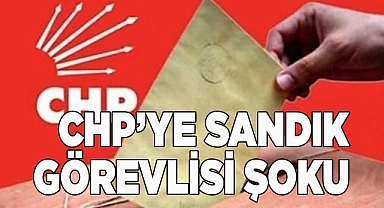 CHP’ye sandık görevlisi şoku