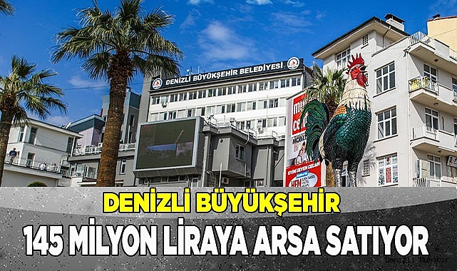 Denizli Büyükşehir Belediyesi 145 milyon liraya arsa satıyor!