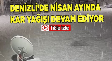 Denizli’de Nisan ayında kar yağışı devam ediyor